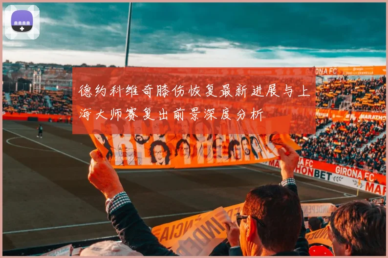 德约科维奇膝伤恢复最新进展与上海大师赛复出前景深度分析