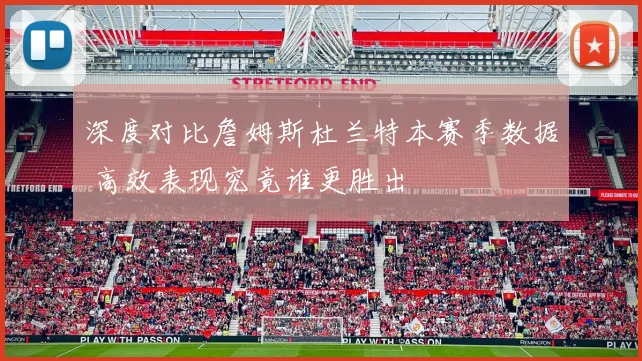 深度对比詹姆斯杜兰特本赛季数据 高效表现究竟谁更胜出