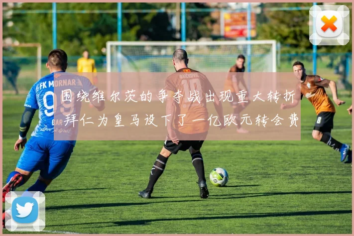 围绕维尔茨的争夺战出现重大转折 拜仁为皇马设下了一亿欧元转会费门槛