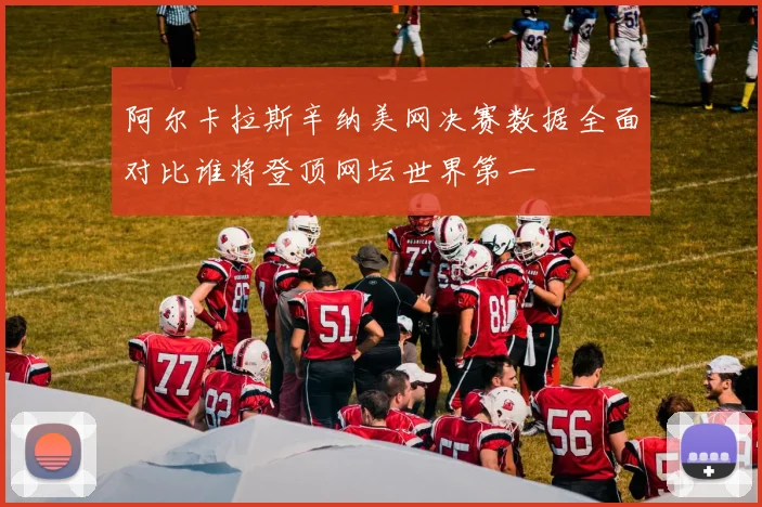 阿尔卡拉斯辛纳美网决赛数据全面对比谁将登顶网坛世界第一