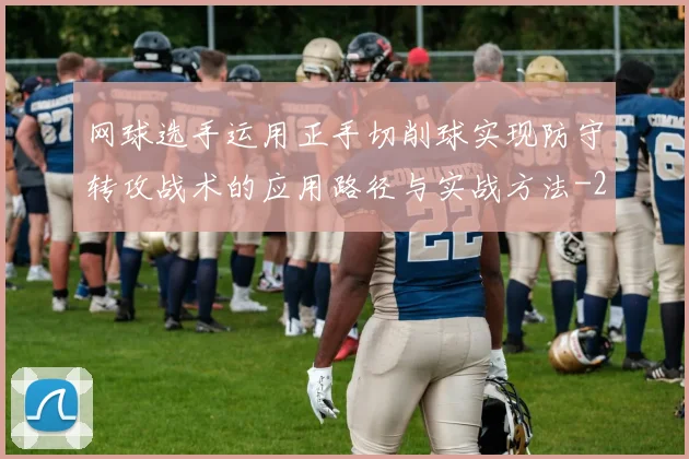 网球选手运用正手切削球实现防守转攻战术的应用路径与实战方法