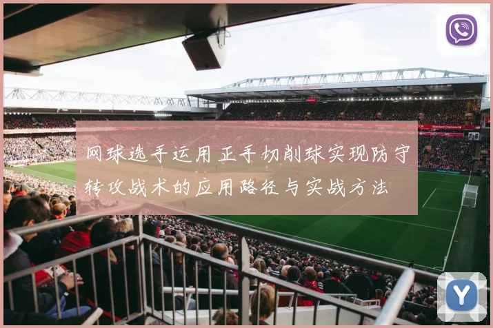 网球选手运用正手切削球实现防守转攻战术的应用路径与实战方法