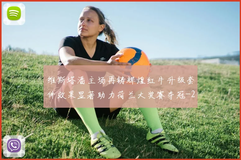 维斯塔潘主场再铸辉煌红牛升级套件效果显著助力荷兰大奖赛夺冠